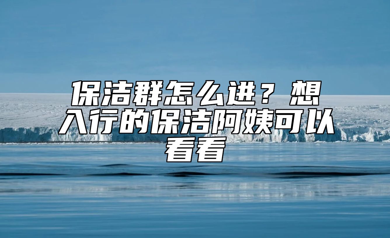保洁群怎么进？想入行的保洁阿姨可以看看