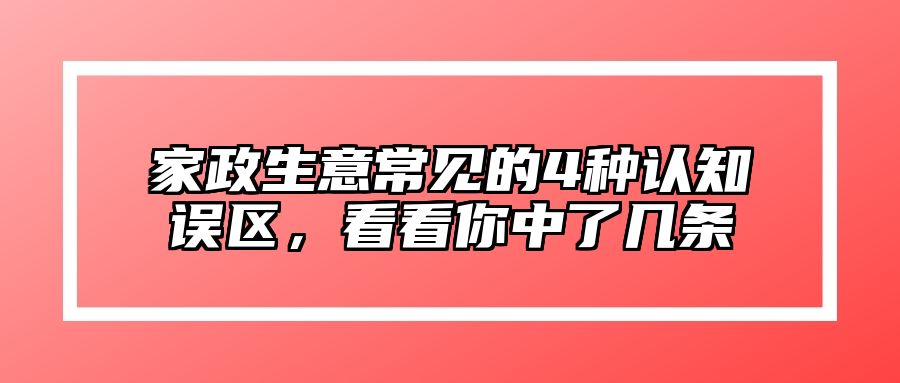 家政生意常见的4种认知误区，看看你中了几条