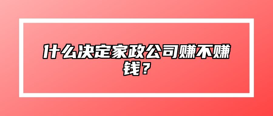 什么决定家政公司赚不赚钱？