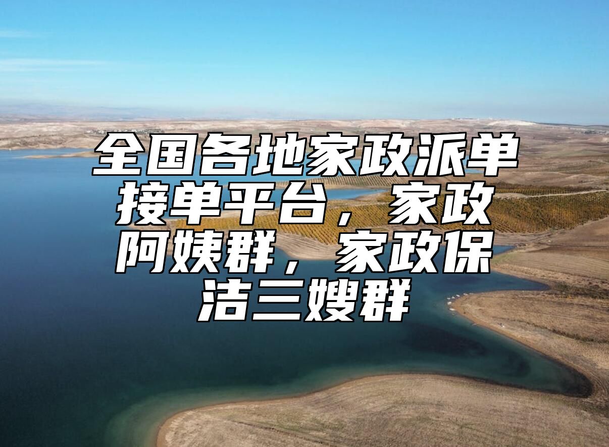 全国各地家政派单接单平台，家政阿姨群，家政保洁三嫂群