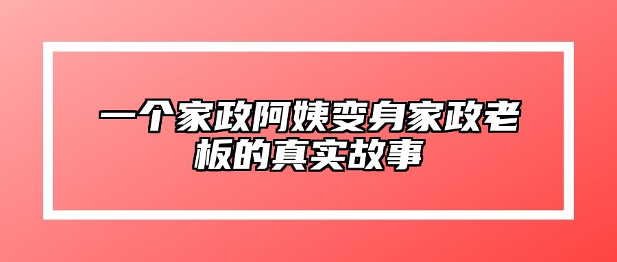 一个家政阿姨变身家政老板的真实故事
