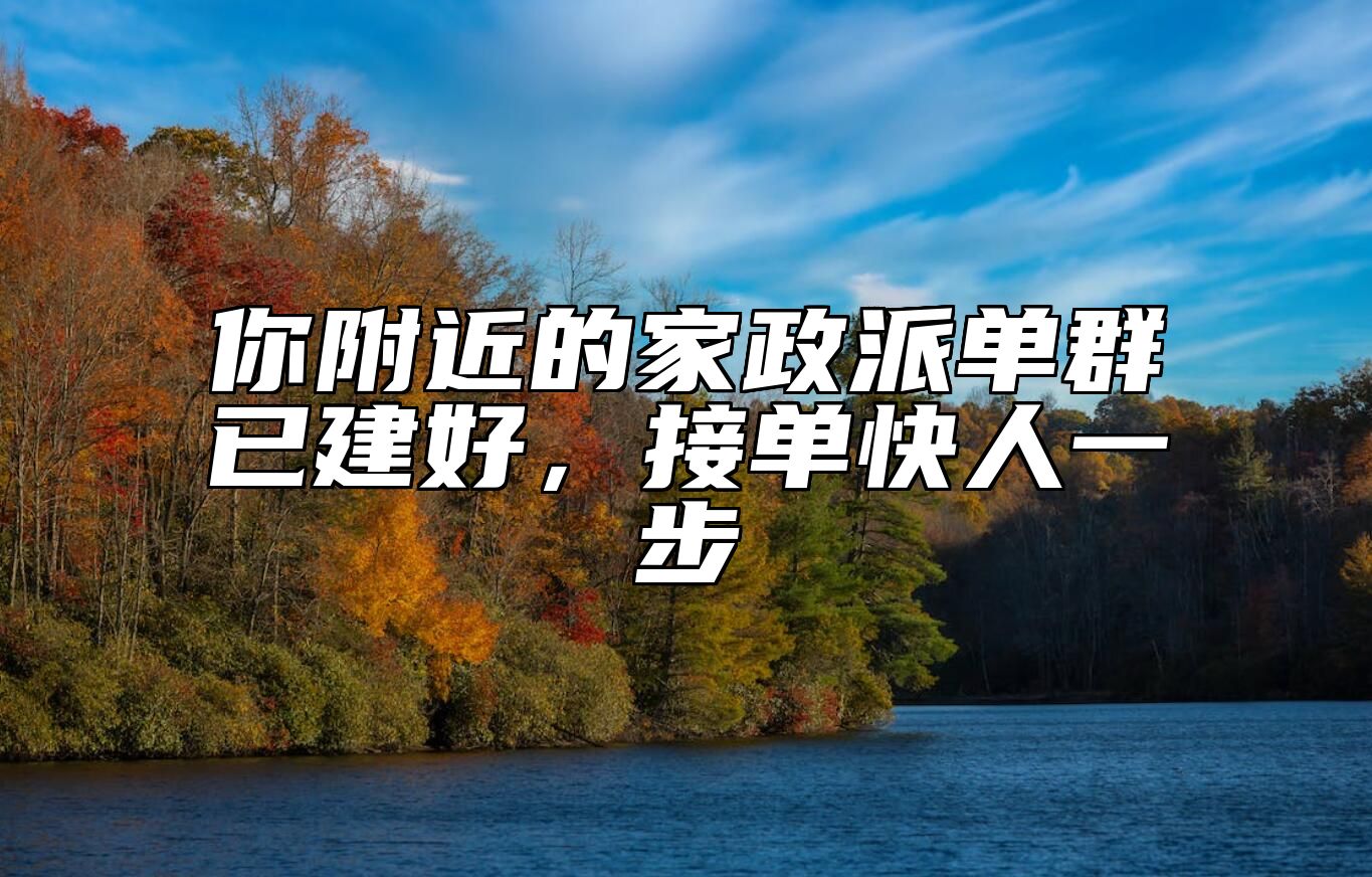 你附近的家政派单群已建好,接单快人一步