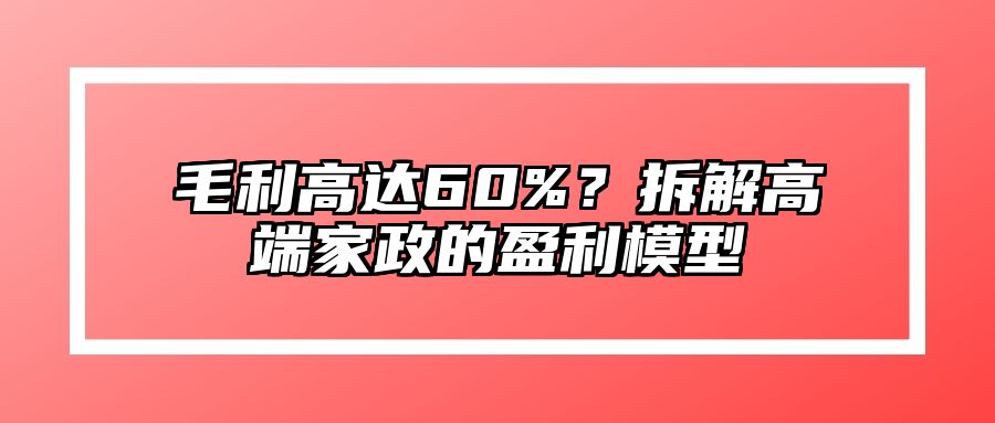 毛利高达60%?拆解高端家政的盈利模型